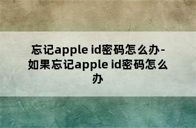 忘记apple id密码怎么办-如果忘记apple id密码怎么办